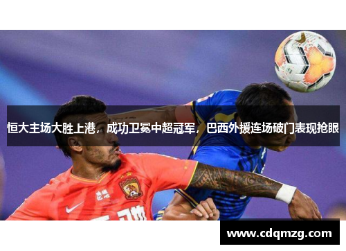恒大主场大胜上港，成功卫冕中超冠军，巴西外援连场破门表现抢眼