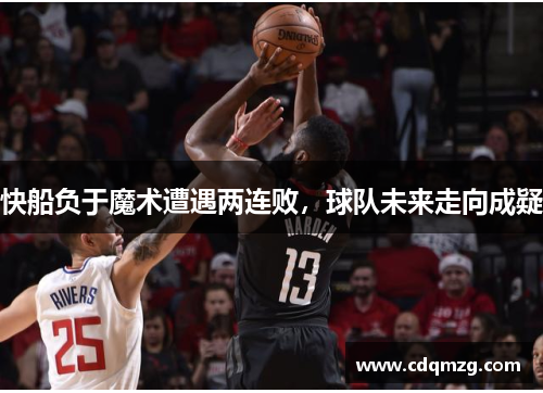 快船负于魔术遭遇两连败，球队未来走向成疑